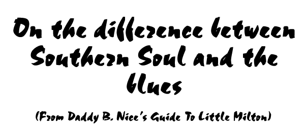 On the difference between Southern Soul and the Blues - From Daddy B. Nice's Guie to Little Milton